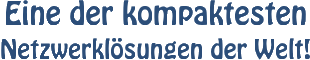 Eine der kompaktesten Netzwerkl&ouml;sungen der Welt!